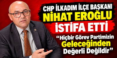 CHP İlkadım İlçe Başkanı Nihat Eroğlu İstifa Etti: "Hiçbir Görev Partimizin Geleceğinden Değerli Değildir"